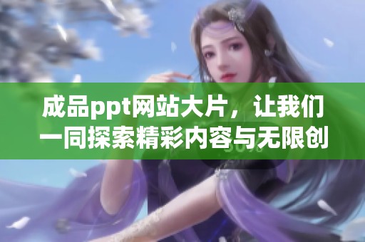 成品ppt网站大片，让我们一同探索精彩内容与无限创意。