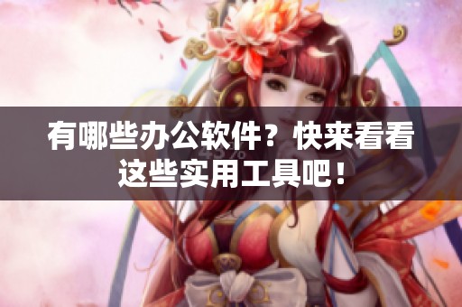 有哪些办公软件？快来看看这些实用工具吧！