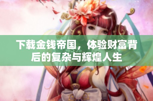 下载金钱帝国，体验财富背后的复杂与辉煌人生