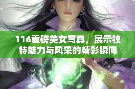 116重磅美女写真，展示独特魅力与风采的精彩瞬间