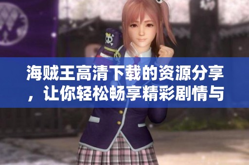 海贼王高清下载的资源分享，让你轻松畅享精彩剧情与冒险故事