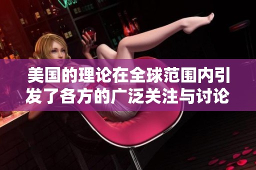 美国的理论在全球范围内引发了各方的广泛关注与讨论。