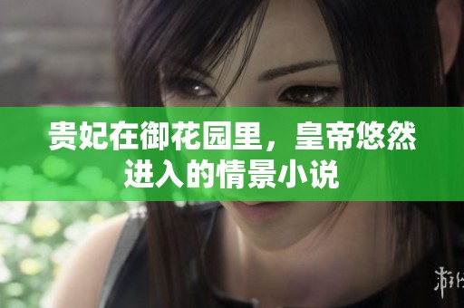 贵妃在御花园里，皇帝悠然进入的情景小说