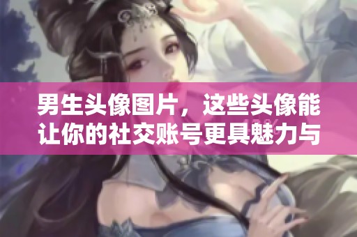 男生头像图片，这些头像能让你的社交账号更具魅力与个性