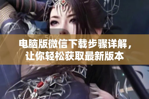 电脑版微信下载步骤详解，让你轻松获取最新版本