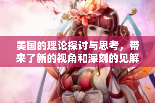 美国的理论探讨与思考，带来了新的视角和深刻的见解