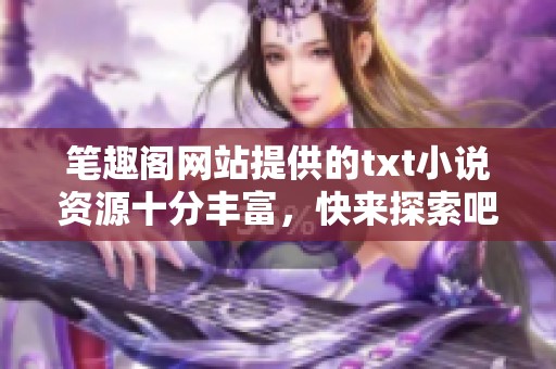 笔趣阁网站提供的txt小说资源十分丰富，快来探索吧