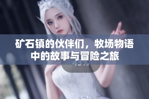 矿石镇的伙伴们，牧场物语中的故事与冒险之旅
