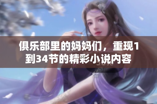 俱乐部里的妈妈们，重现1到34节的精彩小说内容