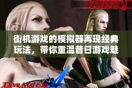 街机游戏的模拟器再现经典玩法，带你重温昔日游戏魅力