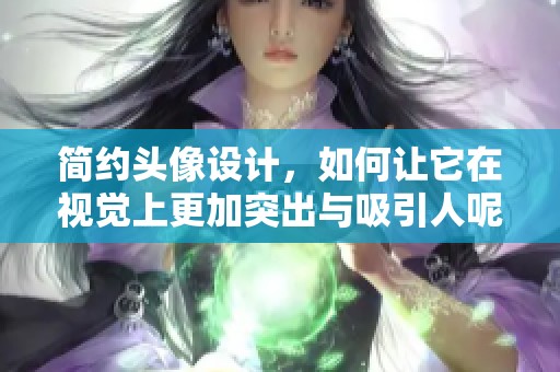 简约头像设计，如何让它在视觉上更加突出与吸引人呢