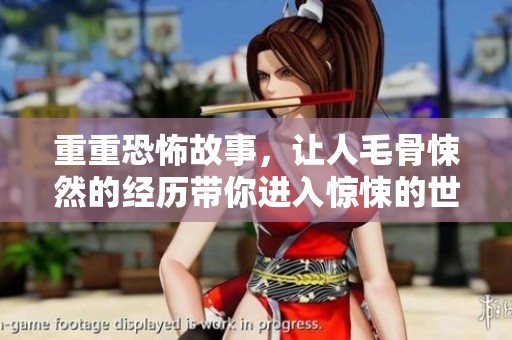 重重恐怖故事，让人毛骨悚然的经历带你进入惊悚的世界