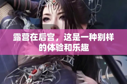 露营在后宫，这是一种别样的体验和乐趣