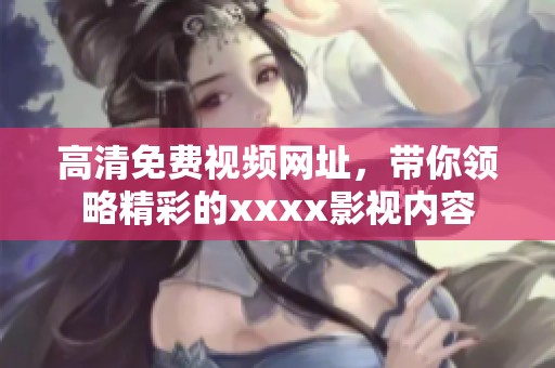 高清免费视频网址，带你领略精彩的xxxx影视内容