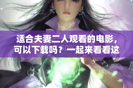 适合夫妻二人观看的电影，可以下载吗？一起来看看这些推荐吧！