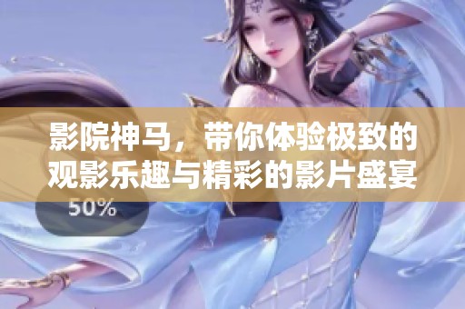 影院神马，带你体验极致的观影乐趣与精彩的影片盛宴