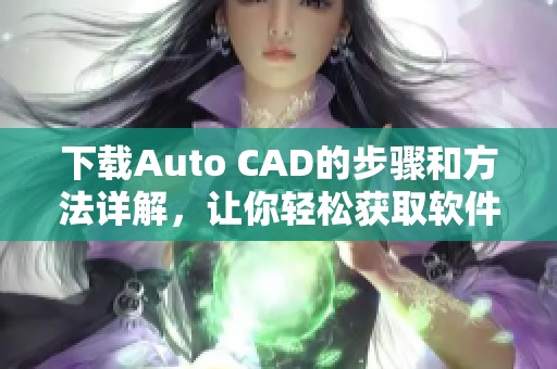下载Auto CAD的步骤和方法详解，让你轻松获取软件使用权限