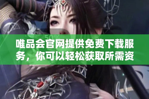 唯品会官网提供免费下载服务，你可以轻松获取所需资源