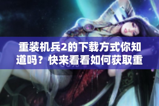 重装机兵2的下载方式你知道吗？快来看看如何获取重装机兵2这款游戏吧！