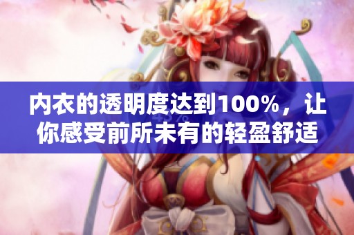 内衣的透明度达到100%，让你感受前所未有的轻盈舒适体验。
