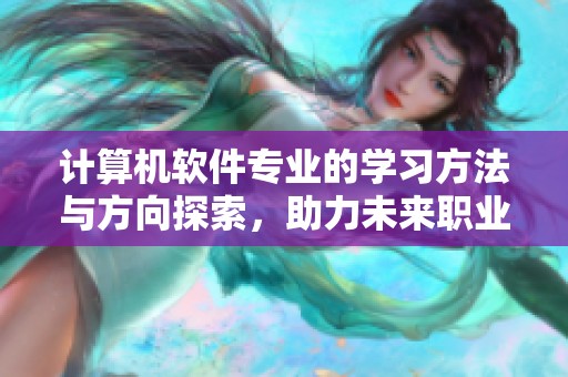 计算机软件专业的学习方法与方向探索，助力未来职业发展新机遇