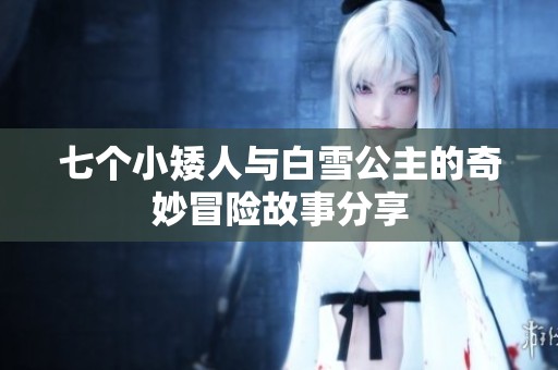 七个小矮人与白雪公主的奇妙冒险故事分享