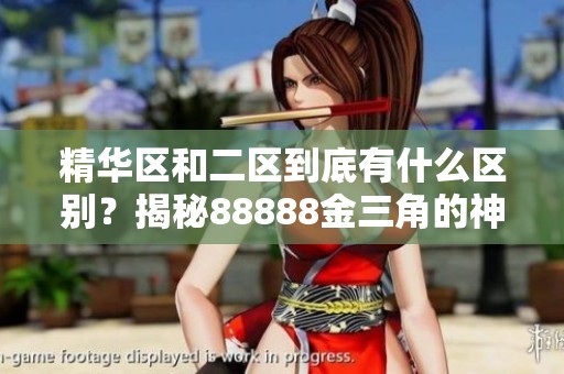 精华区和二区到底有什么区别？揭秘88888金三角的神秘面纱。