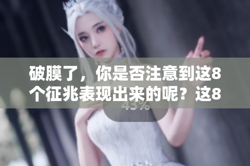 破膜了，你是否注意到这8个征兆表现出来的呢？这8个征兆将帮助你判断。