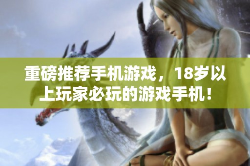 重磅推荐手机游戏，18岁以上玩家必玩的游戏手机！