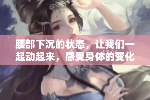 腰部下沉的状态，让我们一起动起来，感受身体的变化与活力！