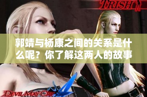 郭靖与杨康之间的关系是什么呢？你了解这两人的故事吗？