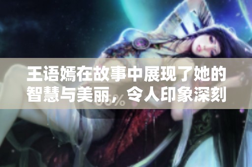 王语嫣在故事中展现了她的智慧与美丽，令人印象深刻的角色。