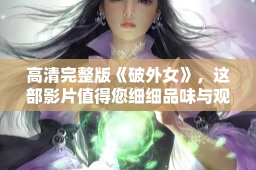 高清完整版《破外女》，这部影片值得您细细品味与观看