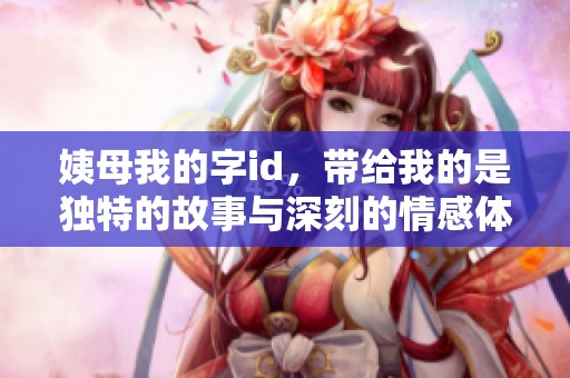 姨母我的字id，带给我的是独特的故事与深刻的情感体验