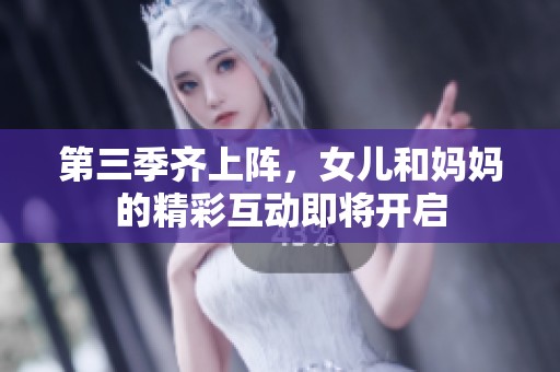 第三季齐上阵，女儿和妈妈的精彩互动即将开启