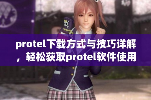 protel下载方式与技巧详解，轻松获取protel软件使用体验