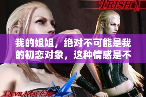 我的姐姐，绝对不可能是我的初恋对象，这种情感是不可能的