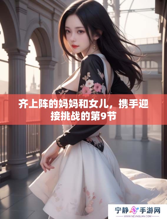 齐上阵的妈妈和女儿，携手迎接挑战的第9节