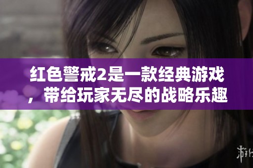 红色警戒2是一款经典游戏，带给玩家无尽的战略乐趣与挑战