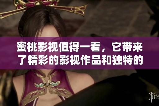 蜜桃影视值得一看，它带来了精彩的影视作品和独特的观影体验