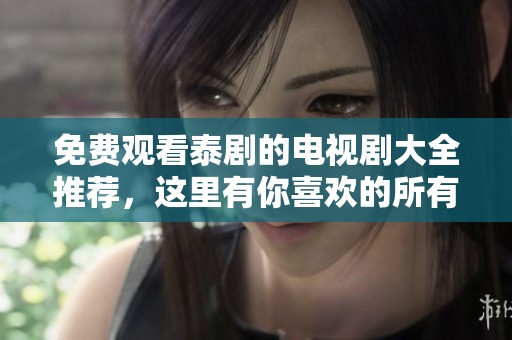 免费观看泰剧的电视剧大全推荐，这里有你喜欢的所有泰剧！