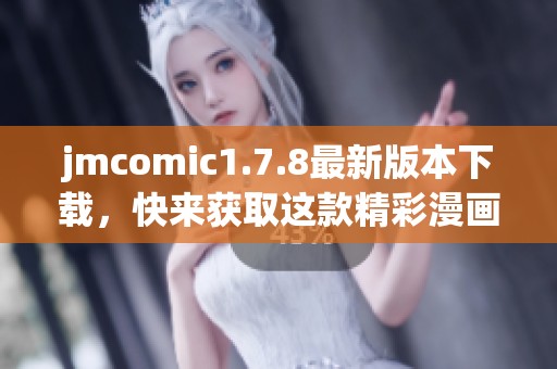 jmcomic1.7.8最新版本下载，快来获取这款精彩漫画应用吧！