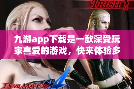 九游app下载是一款深受玩家喜爱的游戏，快来体验多样的游戏乐趣吧
