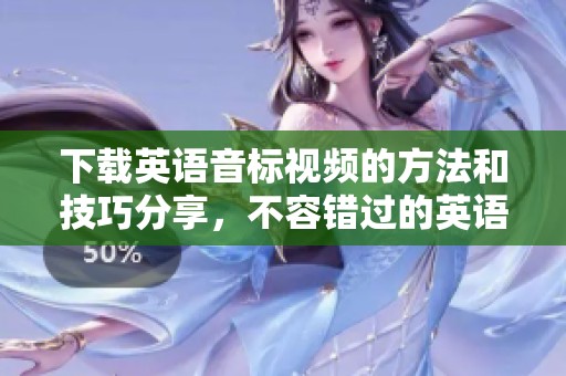 下载英语音标视频的方法和技巧分享，不容错过的英语学习资源