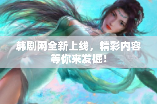 韩剧网全新上线，精彩内容等你来发掘！