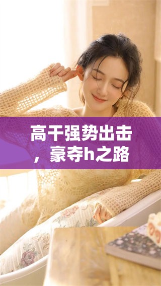 高干强势出击，豪夺h之路令人侧目