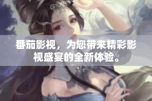 番茄影视，为您带来精彩影视盛宴的全新体验。