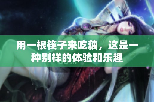 用一根筷子来吃藕，这是一种别样的体验和乐趣