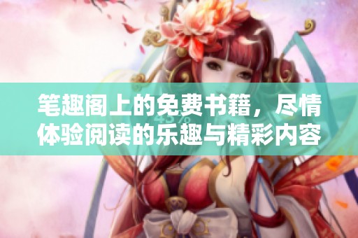 笔趣阁上的免费书籍，尽情体验阅读的乐趣与精彩内容