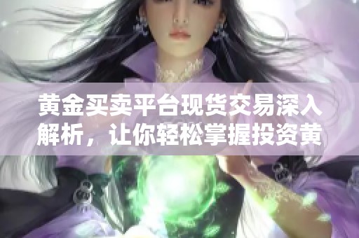 黄金买卖平台现货交易深入解析，让你轻松掌握投资黄金的机会